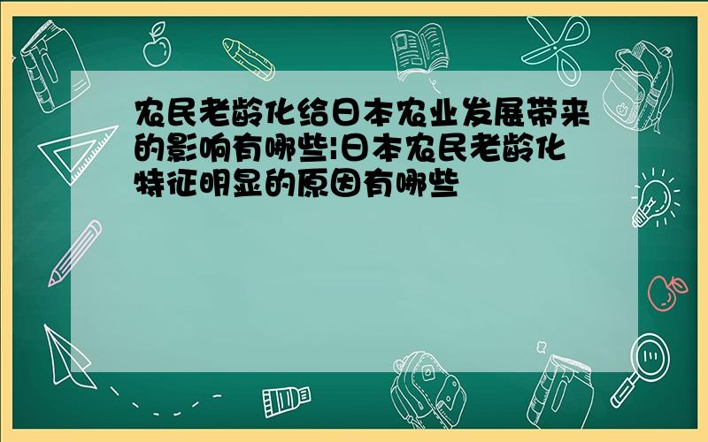 农民老龄化给日本农业发展带来的影响有哪些|日本农民老龄化特征明显的原因有哪些