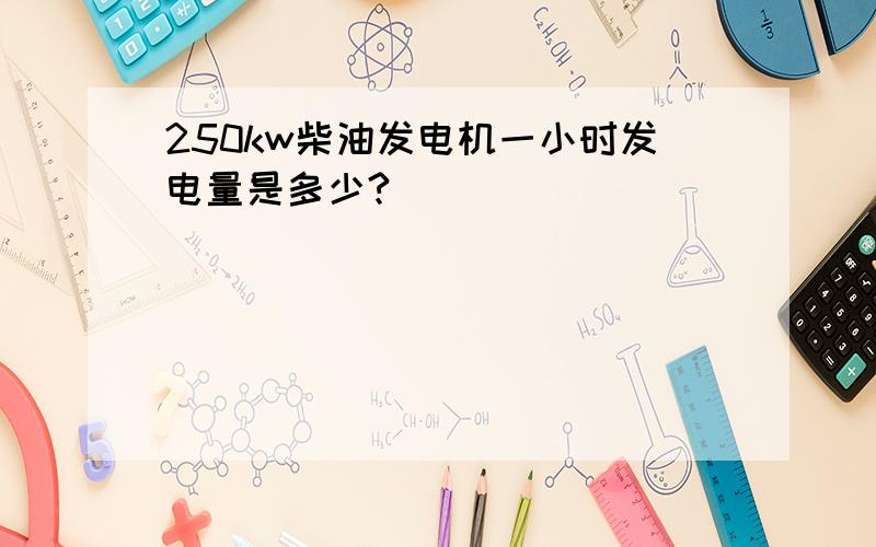 250kw柴油发电机一小时发电量是多少?