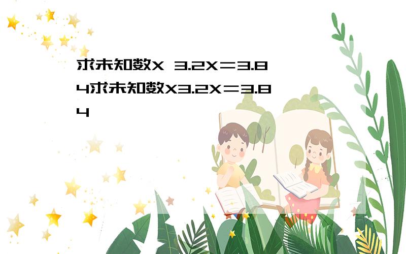 求未知数X 3.2X＝3.84求未知数X3.2X＝3.84