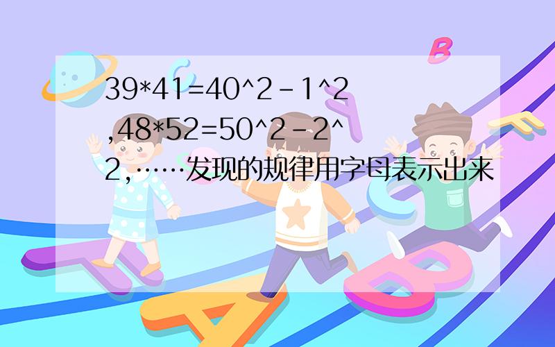 39*41=40^2-1^2,48*52=50^2-2^2,……发现的规律用字母表示出来