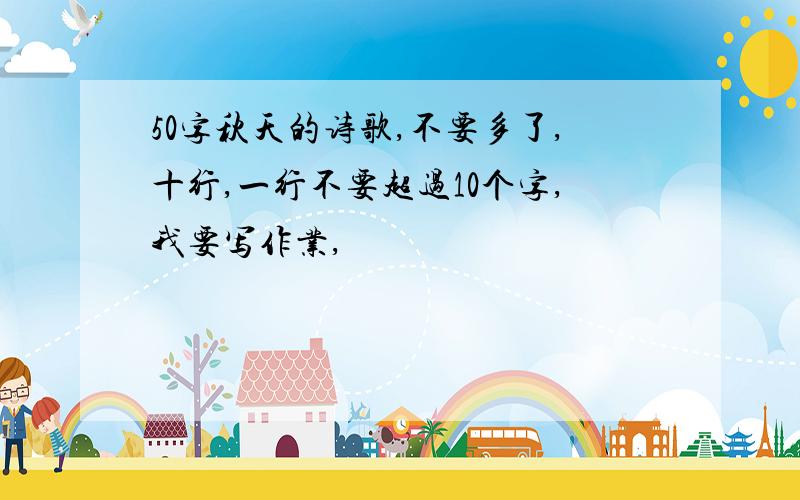 50字秋天的诗歌,不要多了,十行,一行不要超过10个字,我要写作业,