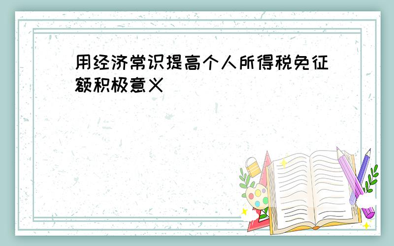 用经济常识提高个人所得税免征额积极意义