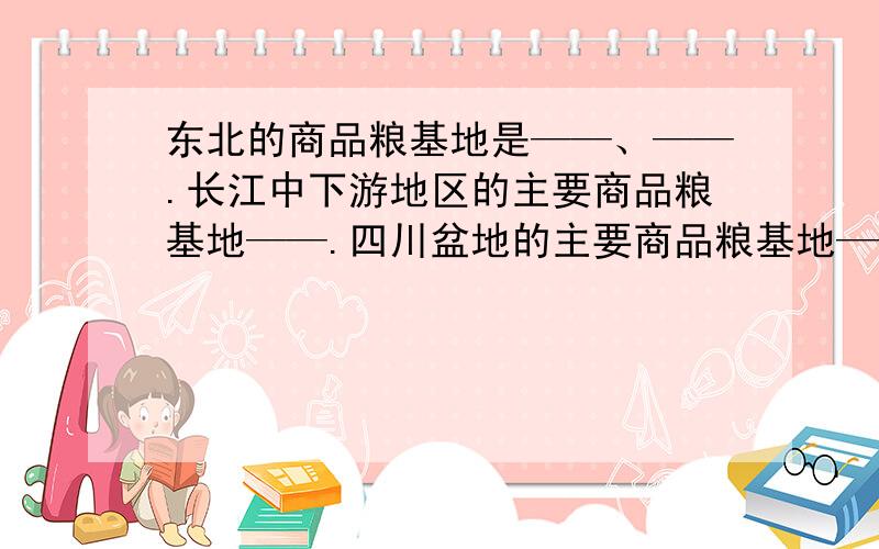 东北的商品粮基地是——、——.长江中下游地区的主要商品粮基地——.四川盆地的主要商品粮基地——