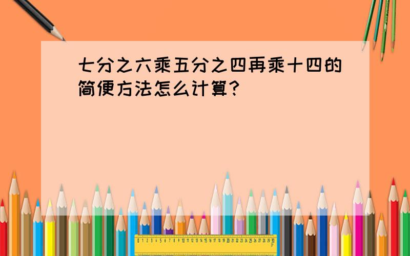 七分之六乘五分之四再乘十四的简便方法怎么计算?