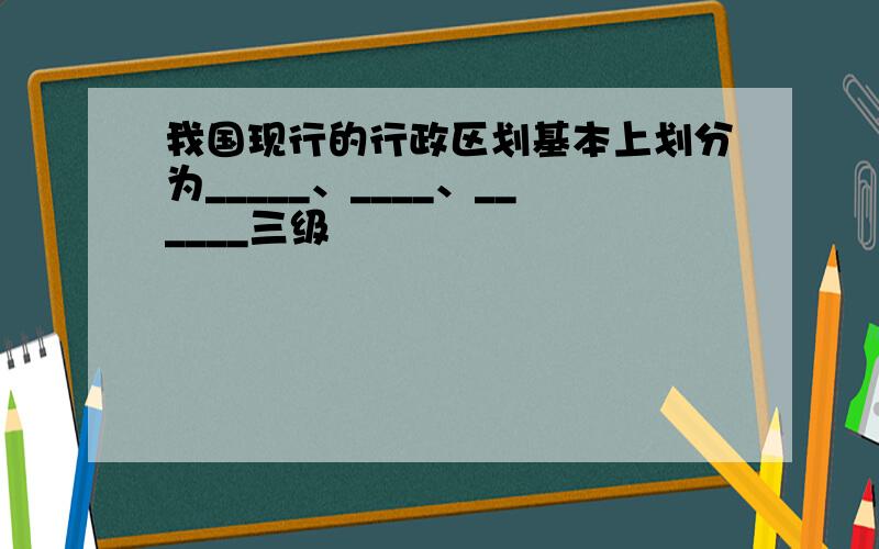 我国现行的行政区划基本上划分为_____、____、______三级