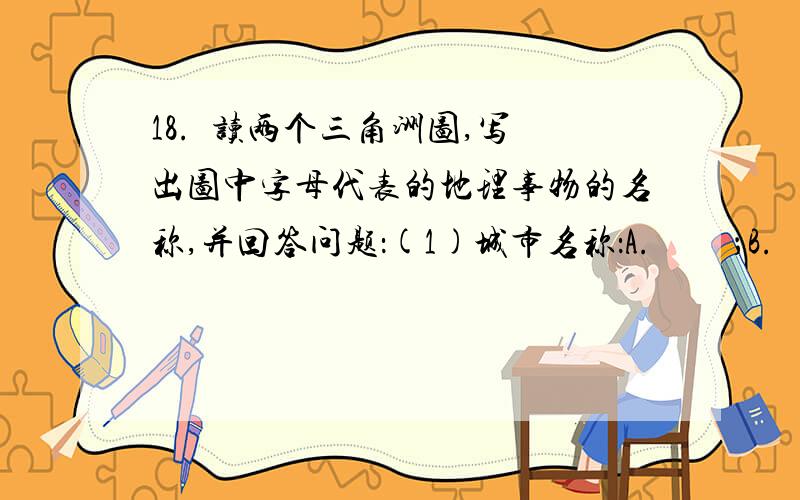 18.  读两个三角洲图,写出图中字母代表的地理事物的名称,并回答问题：(1)城市名称：A.         ；B.       ；C.           ；D.            ；E.             ；F.             ；G.             .(2)铁路线：H.