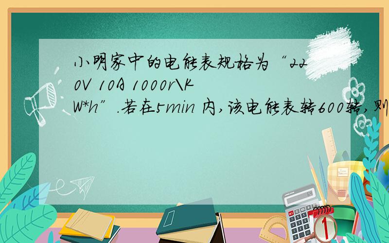 小明家中的电能表规格为“220V 10A 1000r\KW*h”.若在5min 内,该电能表转600转,则这段时间内电能表的示数将由 “00316” 变为“ ” 急用!