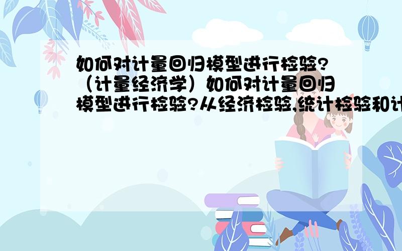 如何对计量回归模型进行检验?（计量经济学）如何对计量回归模型进行检验?从经济检验,统计检验和计量经济检验三个方面说明