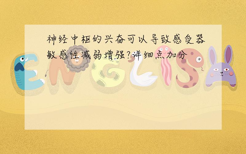 神经中枢的兴奋可以导致感受器敏感性减弱增强?详细点加分