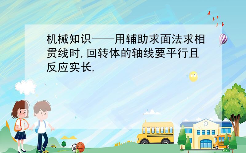 机械知识——用辅助求面法求相贯线时,回转体的轴线要平行且反应实长,