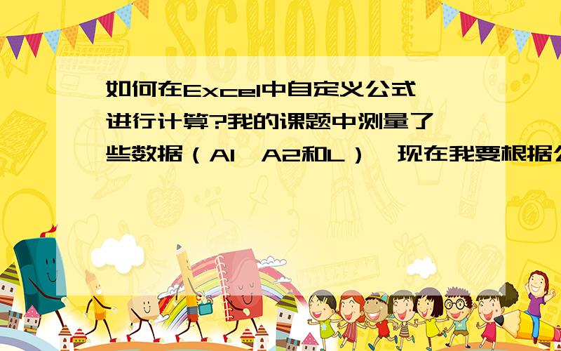 如何在Excel中自定义公式进行计算?我的课题中测量了一些数据（A1、A2和L）,现在我要根据公式V=8A1*A2/3πL来计算V,π是圆周率.请问我如何在Excel中自定义这个公式进行计算?如果一个一个计算太