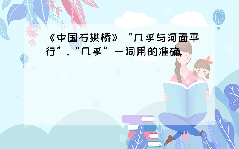 《中国石拱桥》“几乎与河面平行”,“几乎”一词用的准确,