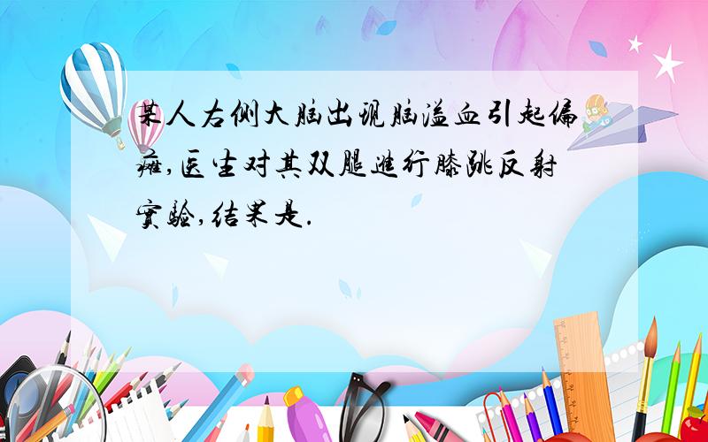 某人右侧大脑出现脑溢血引起偏瘫,医生对其双腿进行膝跳反射实验,结果是.