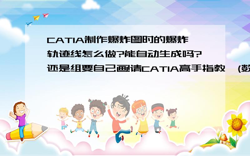 CATIA制作爆炸图时的爆炸轨迹线怎么做?能自动生成吗?还是组要自己画!请CATIA高手指教,(数字装配模块可以生成路径,装配图-爆炸只能分成一堆零件)这是你的回答,请问具体制作