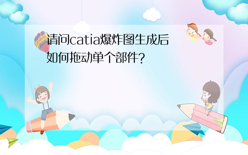 请问catia爆炸图生成后 如何拖动单个部件?