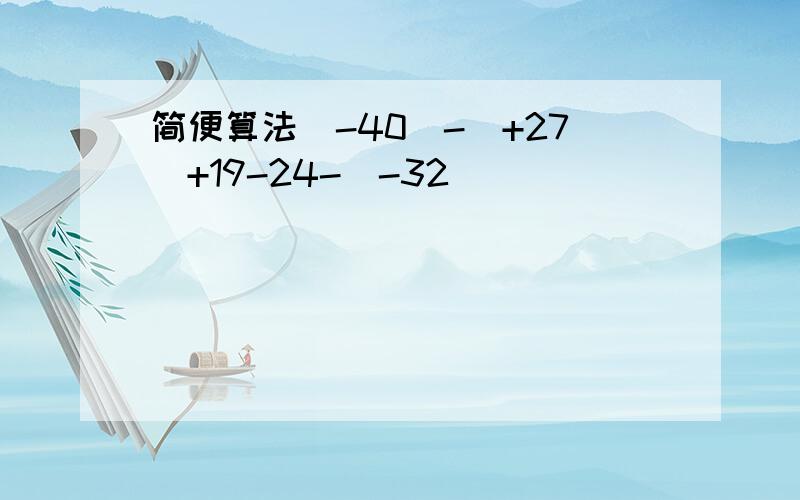 简便算法(-40)-(+27)+19-24-(-32)