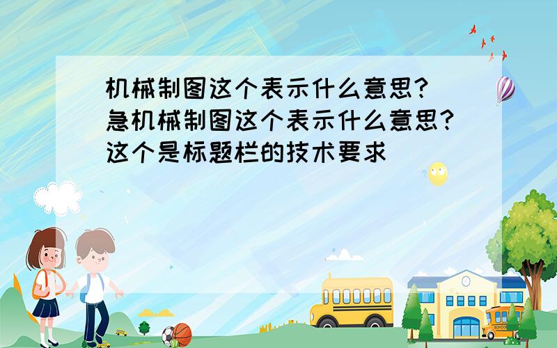 机械制图这个表示什么意思? 急机械制图这个表示什么意思?这个是标题栏的技术要求