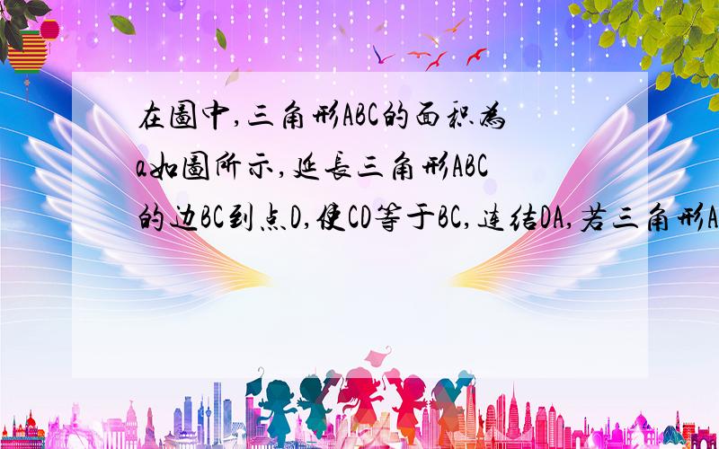 在图中,三角形ABC的面积为a如图所示,延长三角形ABC的边BC到点D,使CD等于BC,连结DA,若三角形ACD的面积为S1.则S1等于_________（用含a的代数式表示）