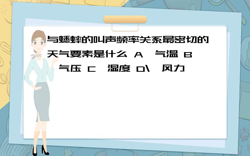 与蟋蟀的叫声频率关系最密切的天气要素是什么 A、气温 B、气压 C、湿度 D\、风力