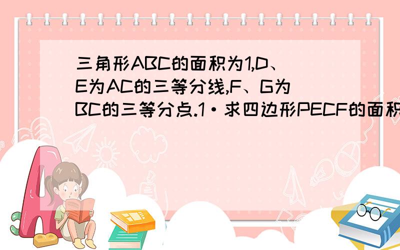 三角形ABC的面积为1,D、E为AC的三等分线,F、G为BC的三等分点.1·求四边形PECF的面积2·求四边形PFGN的面积图