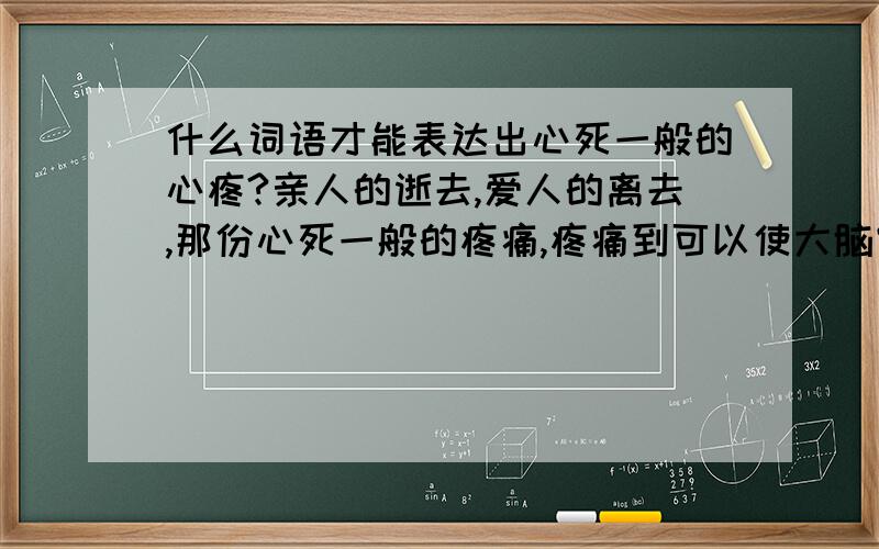 什么词语才能表达出心死一般的心疼?亲人的逝去,爱人的离去,那份心死一般的疼痛,疼痛到可以使大脑空白,疼痛到可以使血液缺氧,疼痛到可以使全身麻木,但是这样不够,那份心疼更甚!我希望