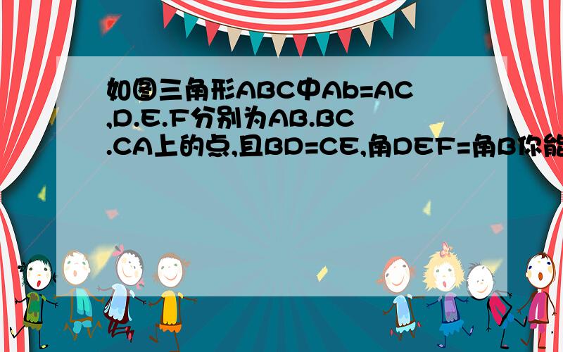 如图三角形ABC中Ab=AC,D.E.F分别为AB.BC.CA上的点,且BD=CE,角DEF=角B你能说明三角形DEF是等腰三角形吗