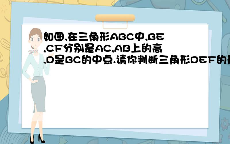 如图,在三角形ABC中,BE,CF分别是AC,AB上的高,D是BC的中点.请你判断三角形DEF的形状,并说明理由.块块快等腰我也知道，但这是一个正三角形，要添辅助线证的，．大虾们再想想吧