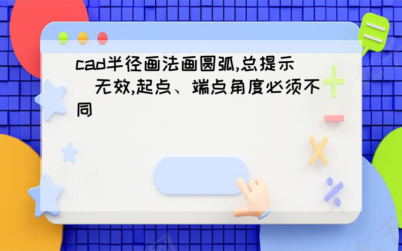 cad半径画法画圆弧,总提示（无效,起点、端点角度必须不同）