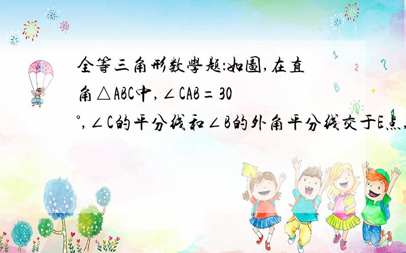 全等三角形数学题：如图,在直角△ABC中,∠CAB=30°,∠C的平分线和∠B的外角平分线交于E点,连接AE,求∠AEB的度数图片