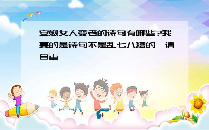 安慰女人变老的诗句有哪些?我要的是诗句不是乱七八糟的,请自重