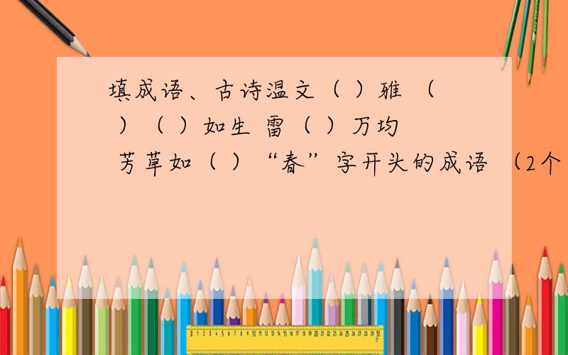 填成语、古诗温文（ ）雅 （ ）（ ）如生 雷（ ）万均 芳草如（ ）“春”字开头的成语 （2个） 带有“风”“雨”这两个字的成语（2个） 和“雪”有关的成语（2个）海内存知己,____________.