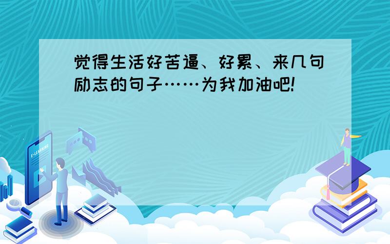 觉得生活好苦逼、好累、来几句励志的句子……为我加油吧!