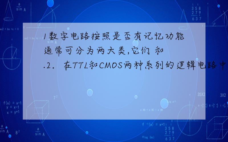 1数字电路按照是否有记忆功能通常可分为两大类,它们 和 .2．在TTL和CMOS两种系列的逻辑电路中,静态功1数字电路按照是否有记忆功能通常可分为两大类,它们 和 .2．在TTL和CMOS两种系列的逻辑