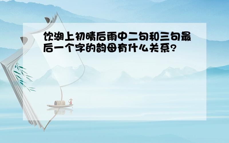 饮湖上初晴后雨中二句和三句最后一个字的韵母有什么关系?