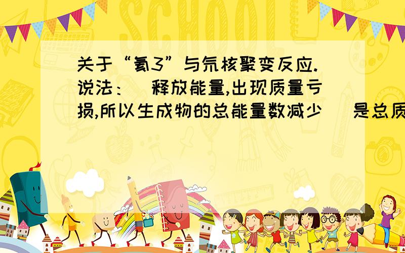 关于“氦3”与氘核聚变反应.说法：[释放能量,出现质量亏损,所以生成物的总能量数减少] 是总质量数……不是能量……