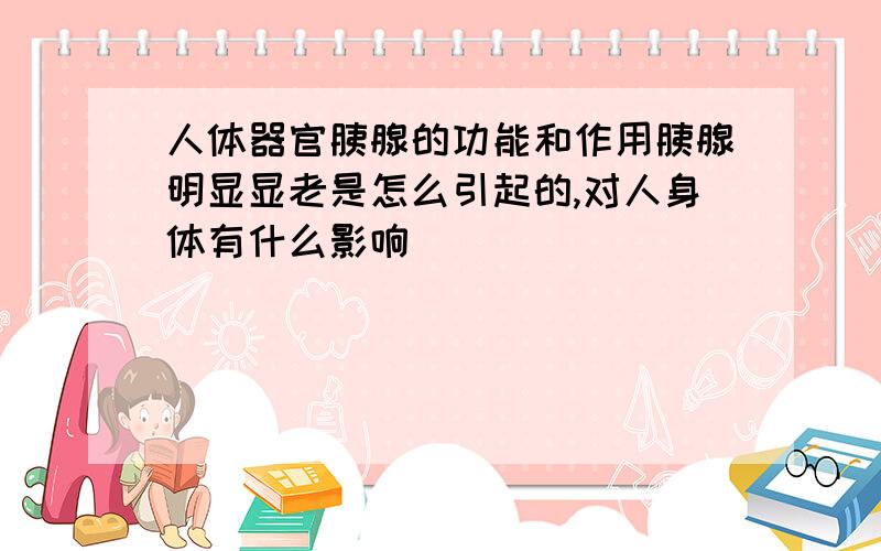 人体器官胰腺的功能和作用胰腺明显显老是怎么引起的,对人身体有什么影响