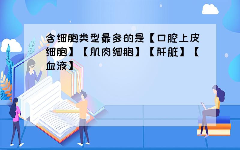 含细胞类型最多的是【口腔上皮细胞】【肌肉细胞】【肝脏】【血液】