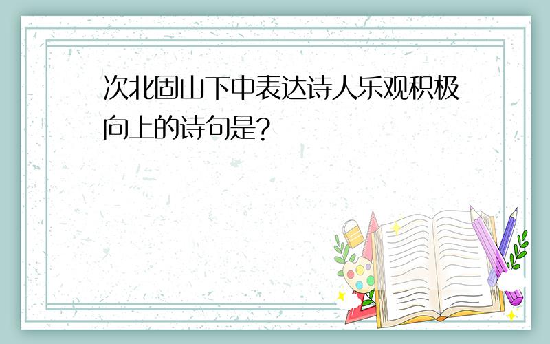 次北固山下中表达诗人乐观积极向上的诗句是?