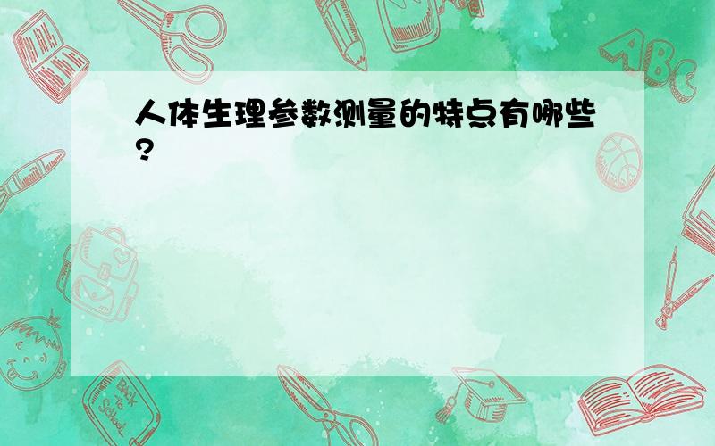 人体生理参数测量的特点有哪些?