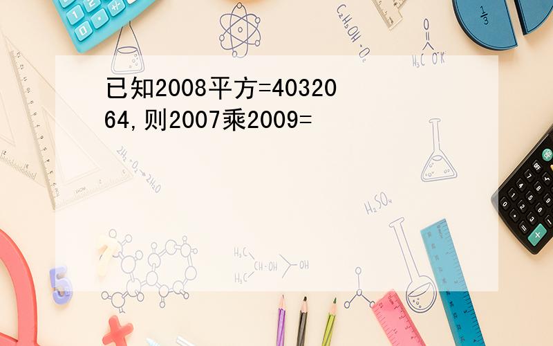 已知2008平方=4032064,则2007乘2009=