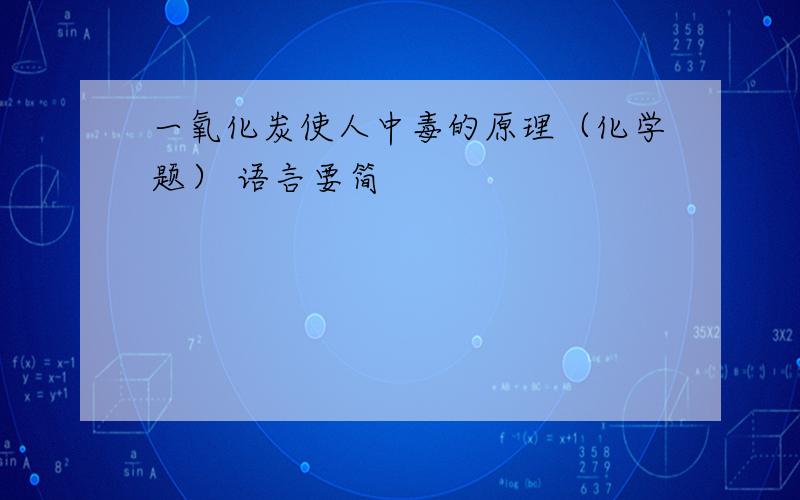 一氧化炭使人中毒的原理（化学题） 语言要简