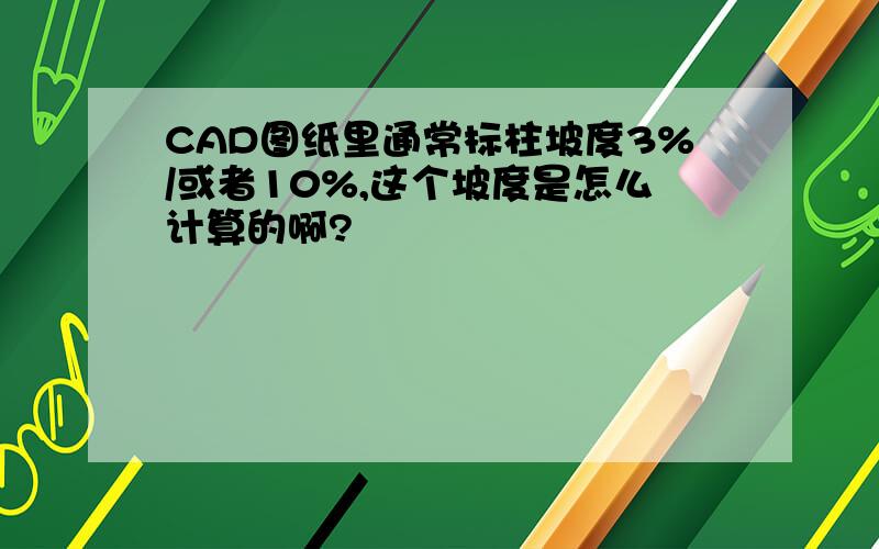 CAD图纸里通常标柱坡度3%/或者10%,这个坡度是怎么计算的啊?