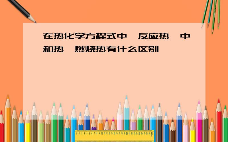 在热化学方程式中,反应热,中和热,燃烧热有什么区别