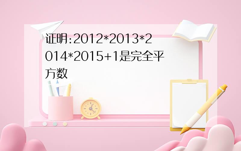 证明:2012*2013*2014*2015+1是完全平方数