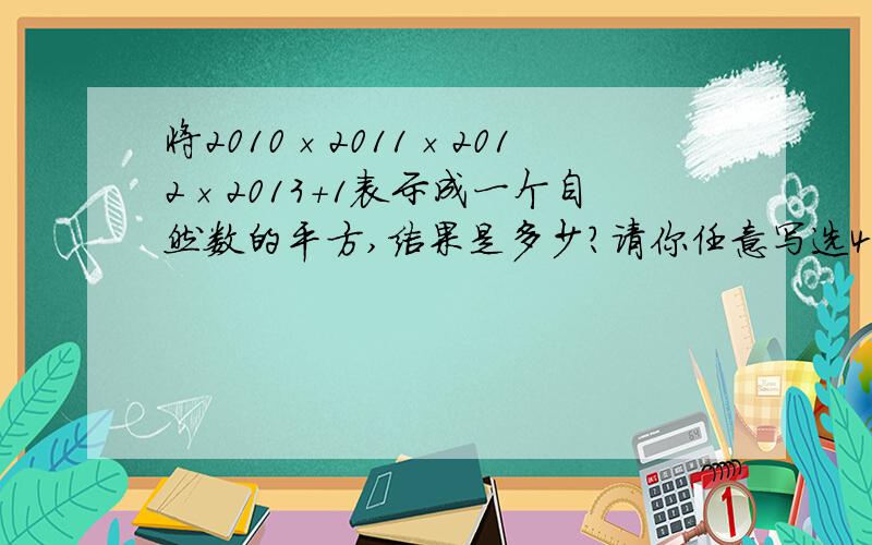 将2010×2011×2012×2013+1表示成一个自然数的平方,结果是多少?请你任意写选4个连续整数,将它们的积+1,并用一个自然数的平方表示所得结果,你发现了什么规律?