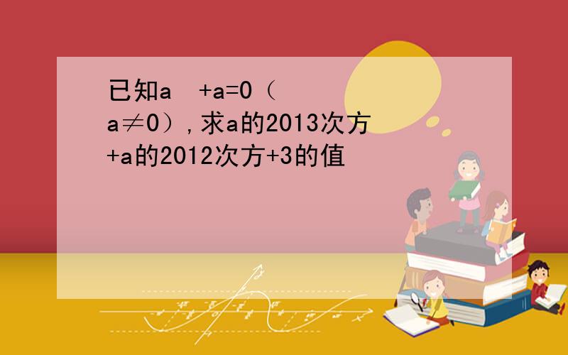 已知a²+a=0（a≠0）,求a的2013次方+a的2012次方+3的值