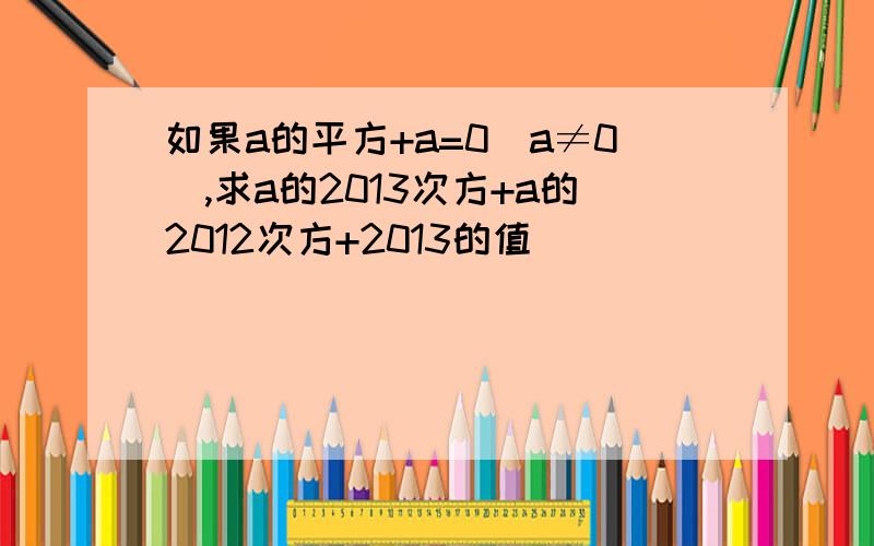 如果a的平方+a=0(a≠0),求a的2013次方+a的2012次方+2013的值