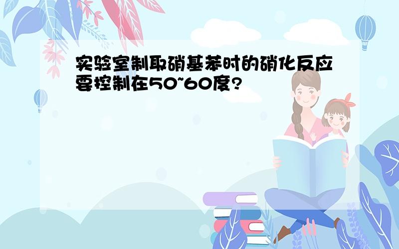 实验室制取硝基苯时的硝化反应要控制在50~60度?