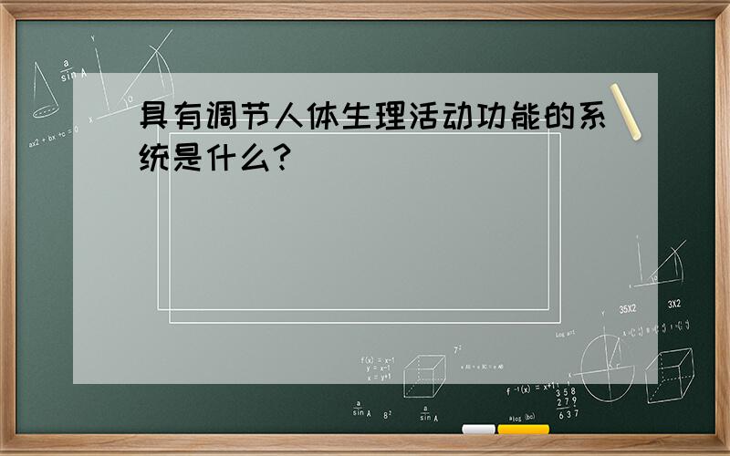 具有调节人体生理活动功能的系统是什么?