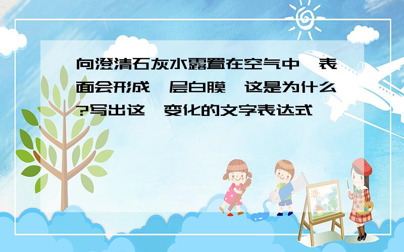 向澄清石灰水露置在空气中,表面会形成一层白膜,这是为什么?写出这一变化的文字表达式